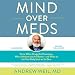 Mind over Meds: Know When Drugs Are Necessary, When Alternatives Are Better and When to Let Your Body Heal on Its Own