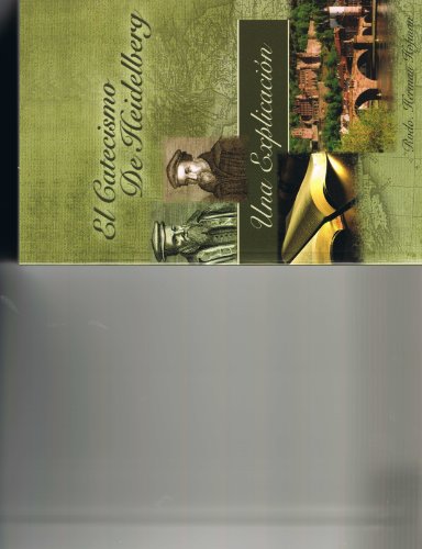 The Heidelberg Catechism Explained (El Catecismo De Heidelberg Una Explicacion, Volume 1)