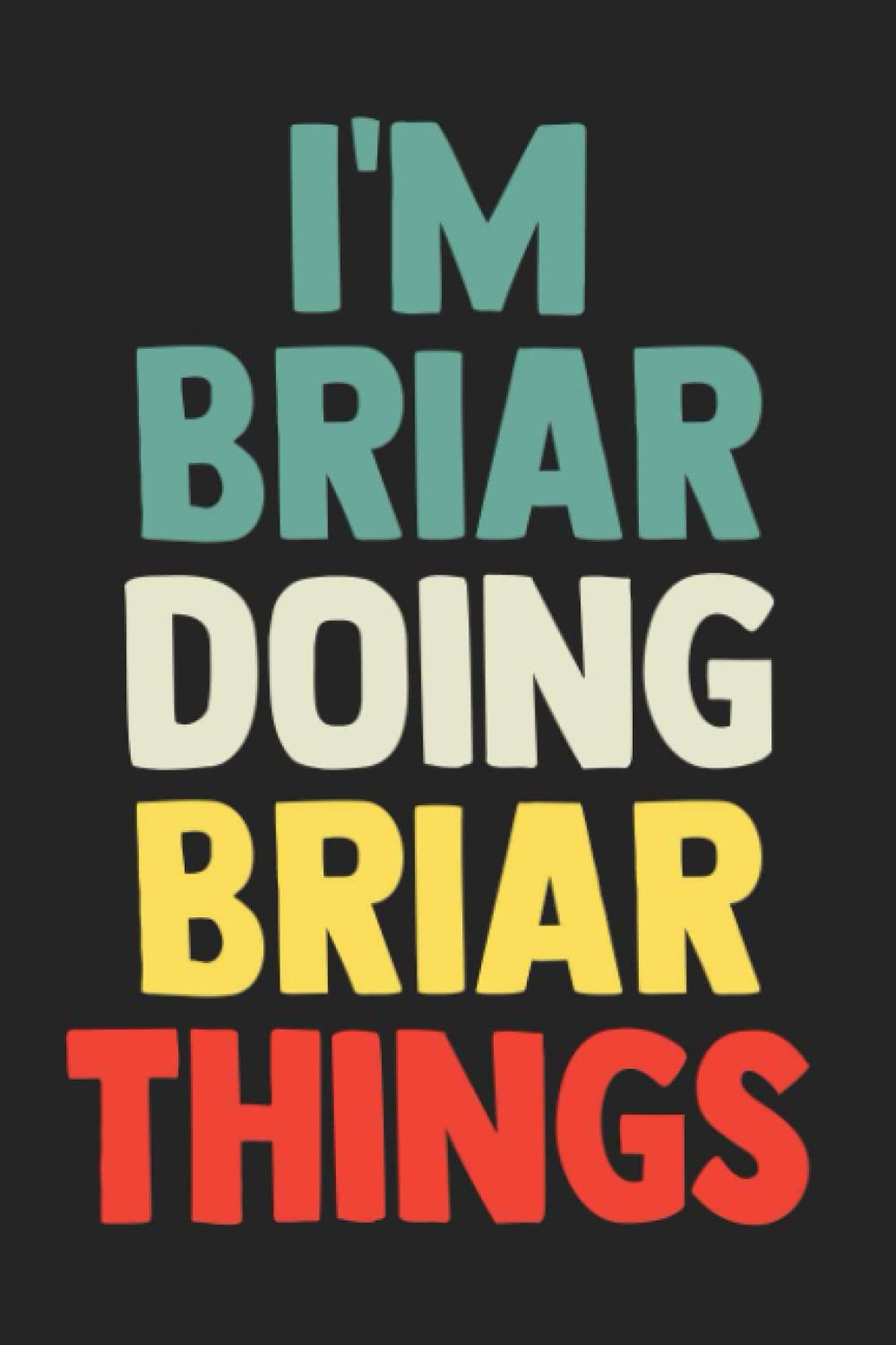 I'm Briar Doing Briar Things: Notebook Gift Briar name, Journal Personalized Gift for Briar , Gift Idea for Briar, 120 Pages