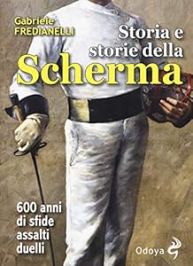Storia e storie della scherma. 600 anni di sfide, assalti, duelli