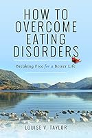 How to Overcome Eating Disorders: Breaking Free for a Better Life 1473895049 Book Cover