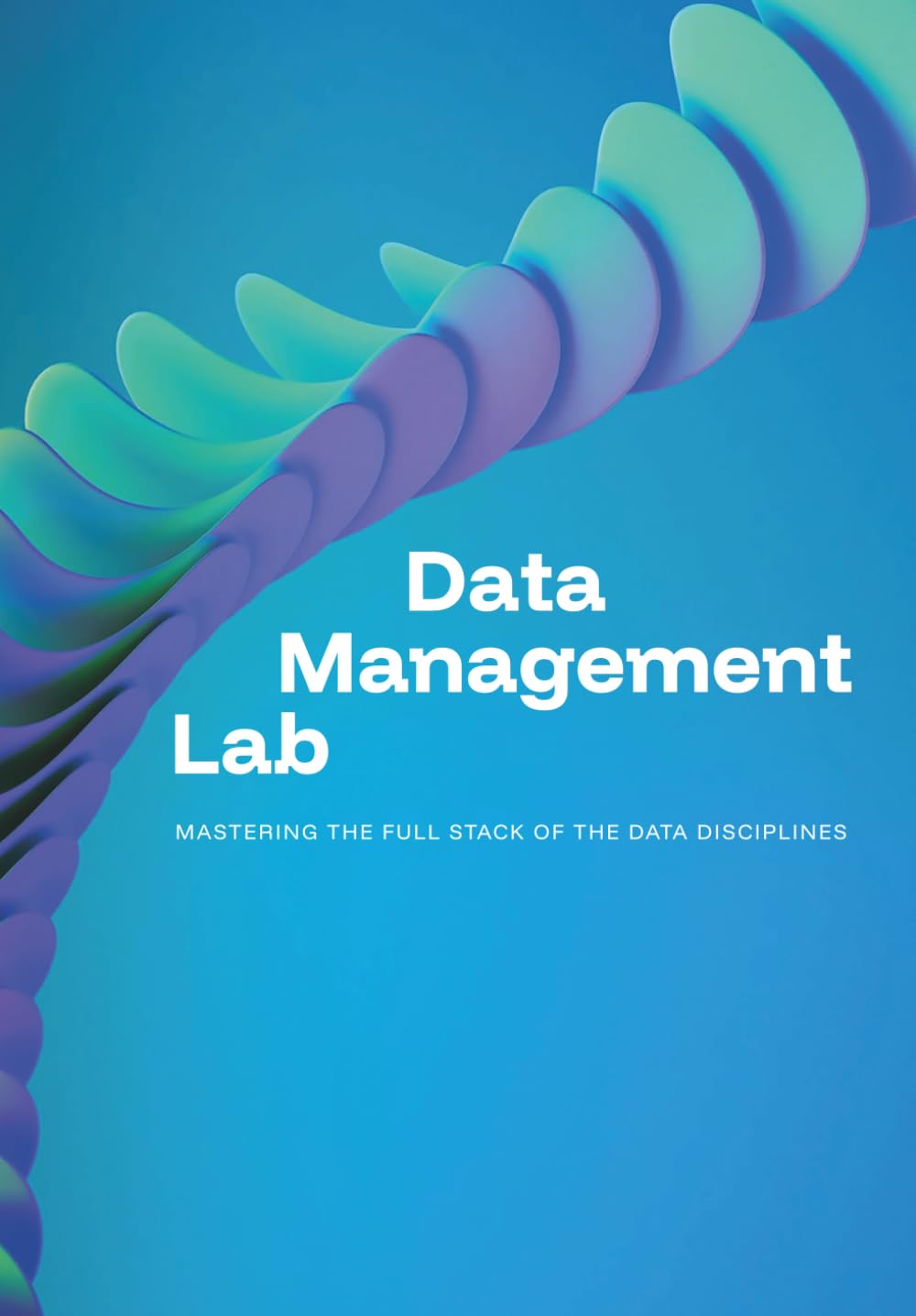 Data Management Lab: Mastering the Full Stack of the Data Disciplines