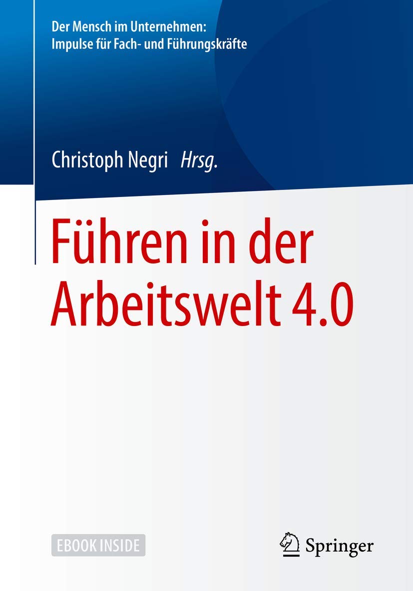 Führen in der Arbeitswelt 4.0 (Der Mensch im Unternehmen: Impulse für Fach- und Führungskräfte)