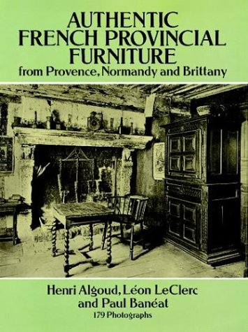 Authentic French Provincial Furniture from Provence, Normandy and Brittany: 124 Photographic Plates