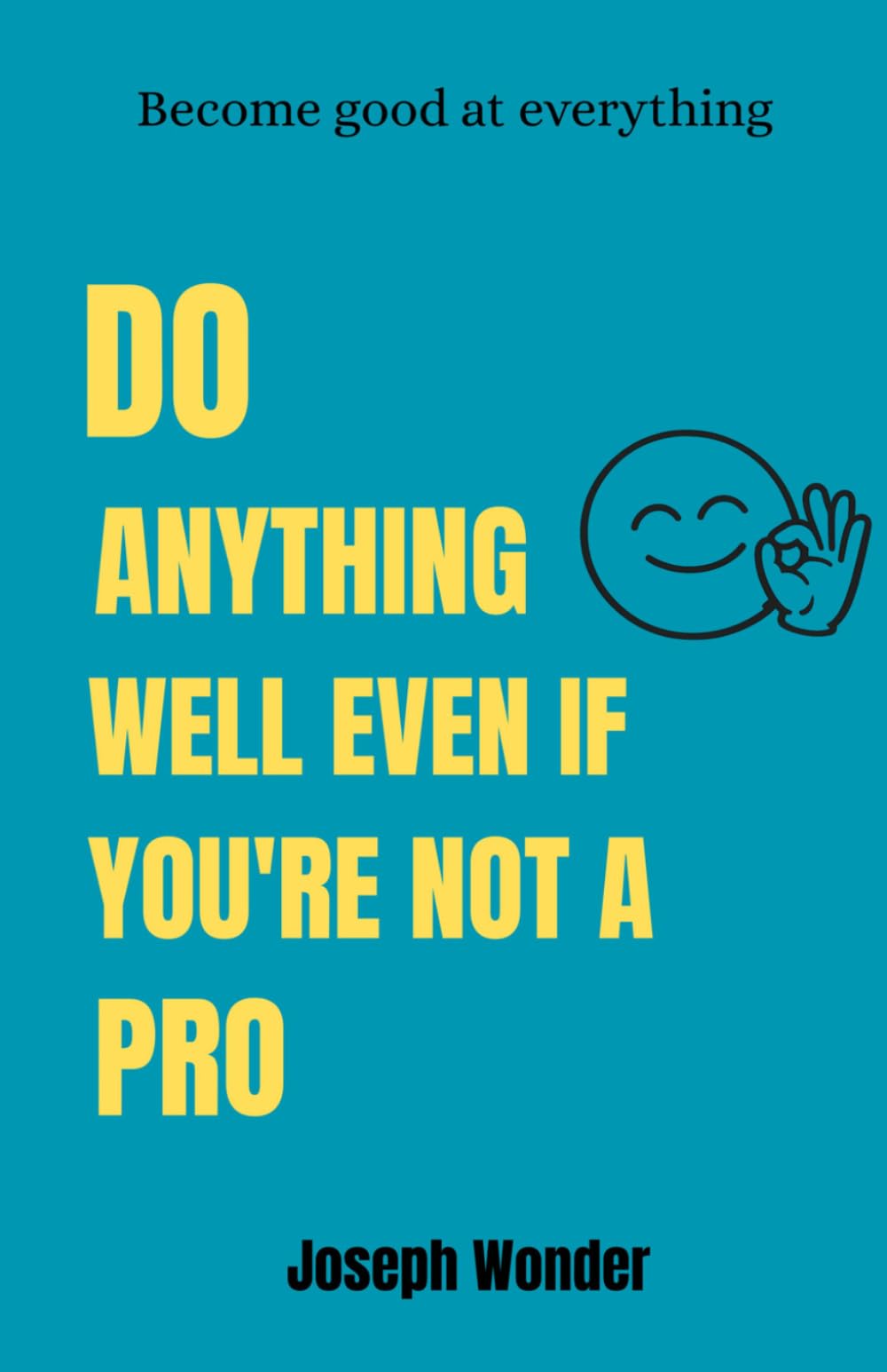 THE ART OF DOING ANYTHING EXCEPTIONAL WELL EVEN IF YOU ARE NOT A PRO: A Simple Guide to Master Any Skill, Learn Faster, and Improve Every Day