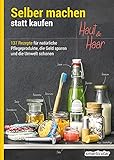  Selber machen statt kaufen – Haut und Haar: 137 Rezepte für natürliche Pflegeprodukte, die Geld sparen und die Umwelt schonen