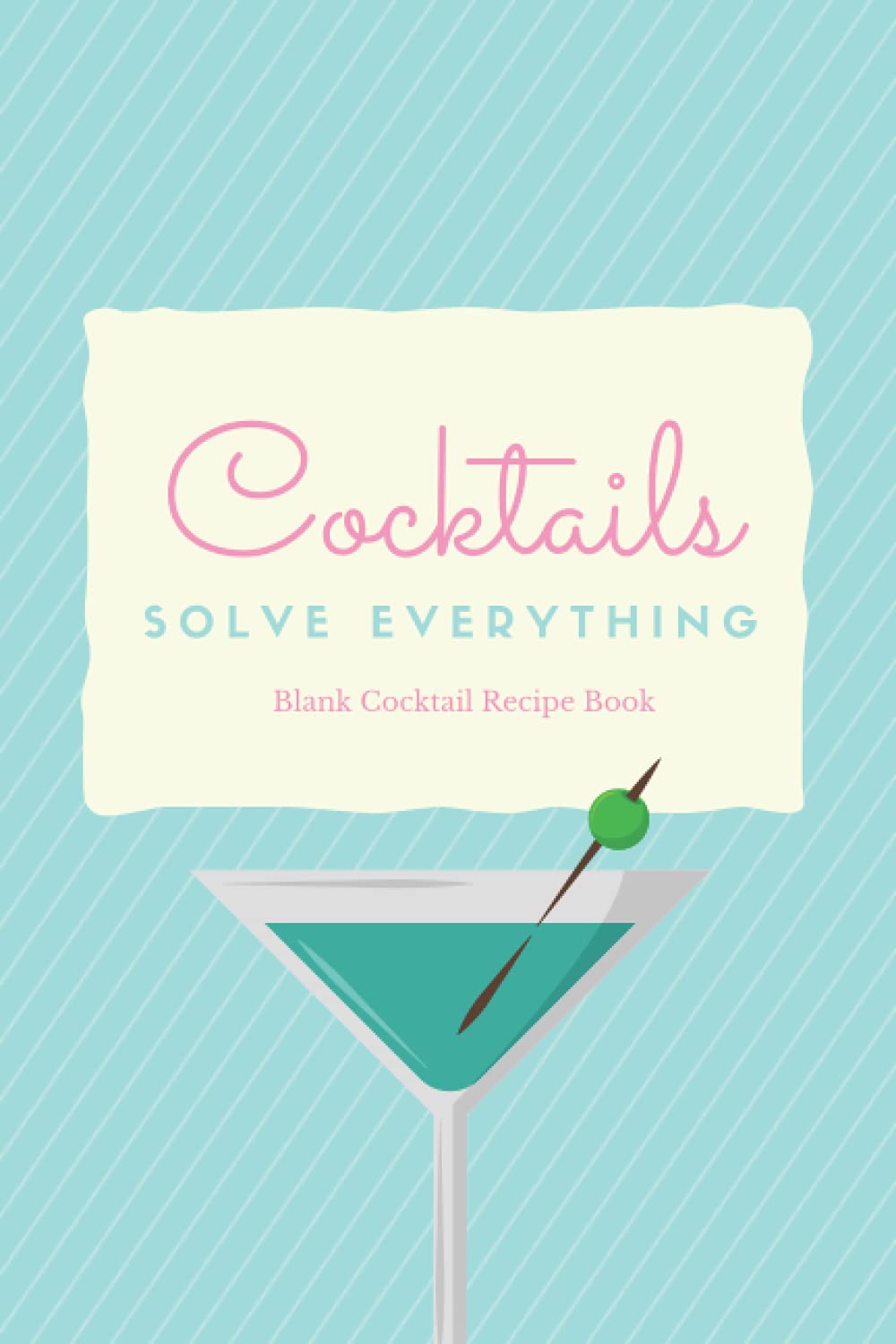 Cocktails Solve Everything - Blank Cocktail Recipe Book: Blank Cocktail Recipe Book to write in with 100 blank recipe pages – cocktail recipe journal, ... mixologist logbook, book of cocktails, 6x9”