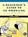 A Beginner's Guide to 3D Modeling: A Guide to Autodesk Fusion 360