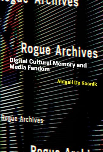 Rogue Archives: Digital Cultural Memory and Media Fandom