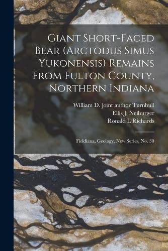 Giant Short-faced Bear (Arctodus Simus Yukonensis) Remains From Fulton County, Northern Indiana: Fieldiana, Geology, new series, no. 30