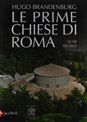 Le Prime Chiese Di Roma. IV-VII Secolo. Ediz. Illustrata