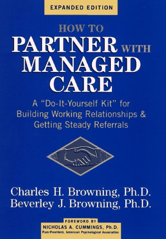 How to Partner with Managed Care: "A Do–It–Yourself Kit" for Building Working Relationships & Getting Steady Referrals: A Do-it-yourself Kit for ... Relationships and Getting Steady Referrals