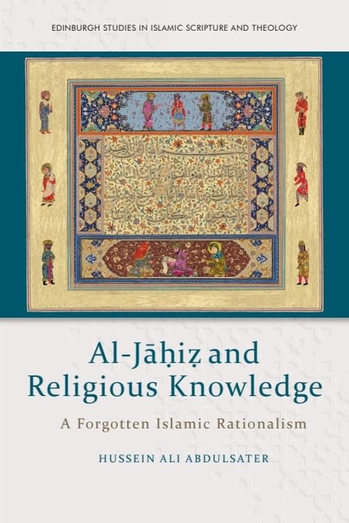 Al-Jāḥiẓ and Religious Knowledge: A Forgotten Islamic Rationalism (Edinburgh Studies in Islamic Scripture and Theology)