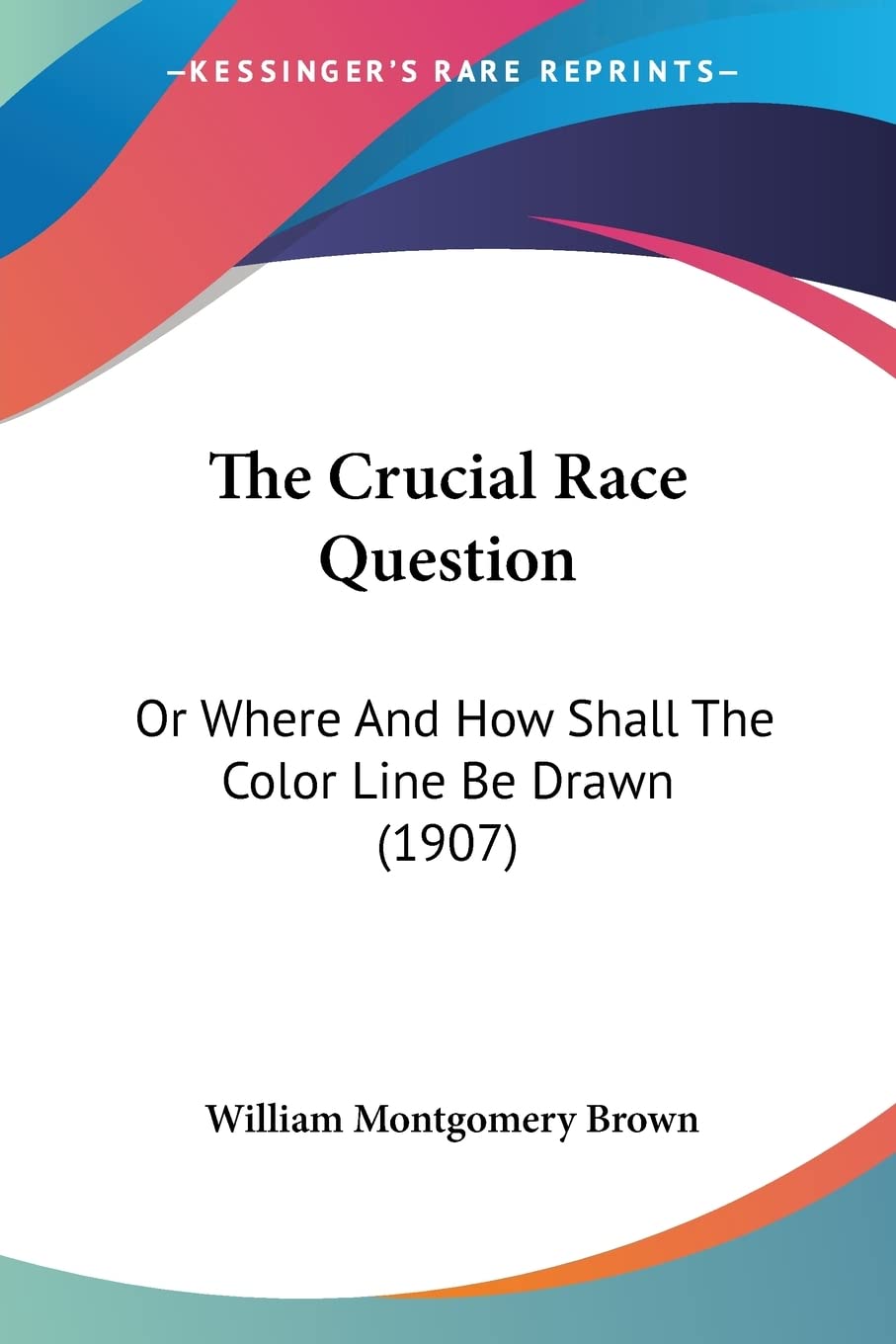 The Crucial Race Question: Or Where And How Shall The Color Line Be Drawn (1907)