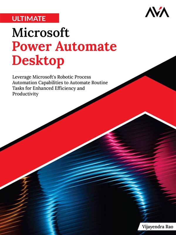 Ultimate Microsoft Power Automate Desktop: Leverage Microsoft's Robotic Process Automation Capabilities to Automate Routine Tasks for Enhanced Efficiency and Productivity (English Edition)