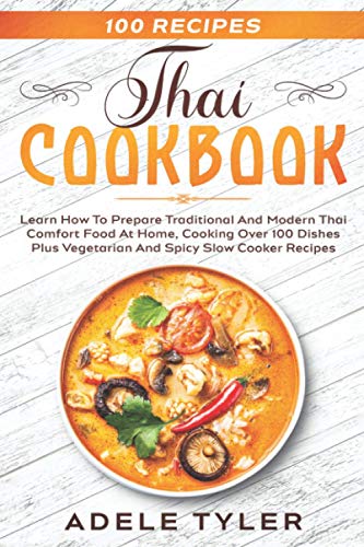 Thai Cookbook: Learn How To Prepare Traditional And Modern Thai Comfort Food At Home, Cooking Over 100 Dishes Plus Vegetarian And Spicy Slow Cooker Recipes (International Home Cooking)