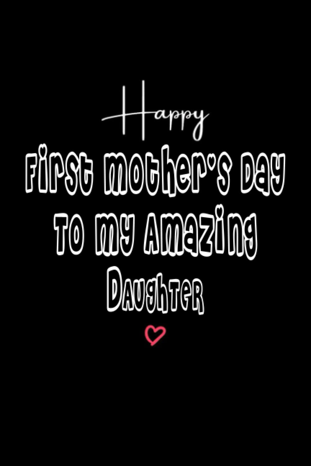 Happy First Mother's Day To My Amazing Daughter: Mother's Day Gift For Daughter, mothers day notebook gift, best selling mothers day notebook
