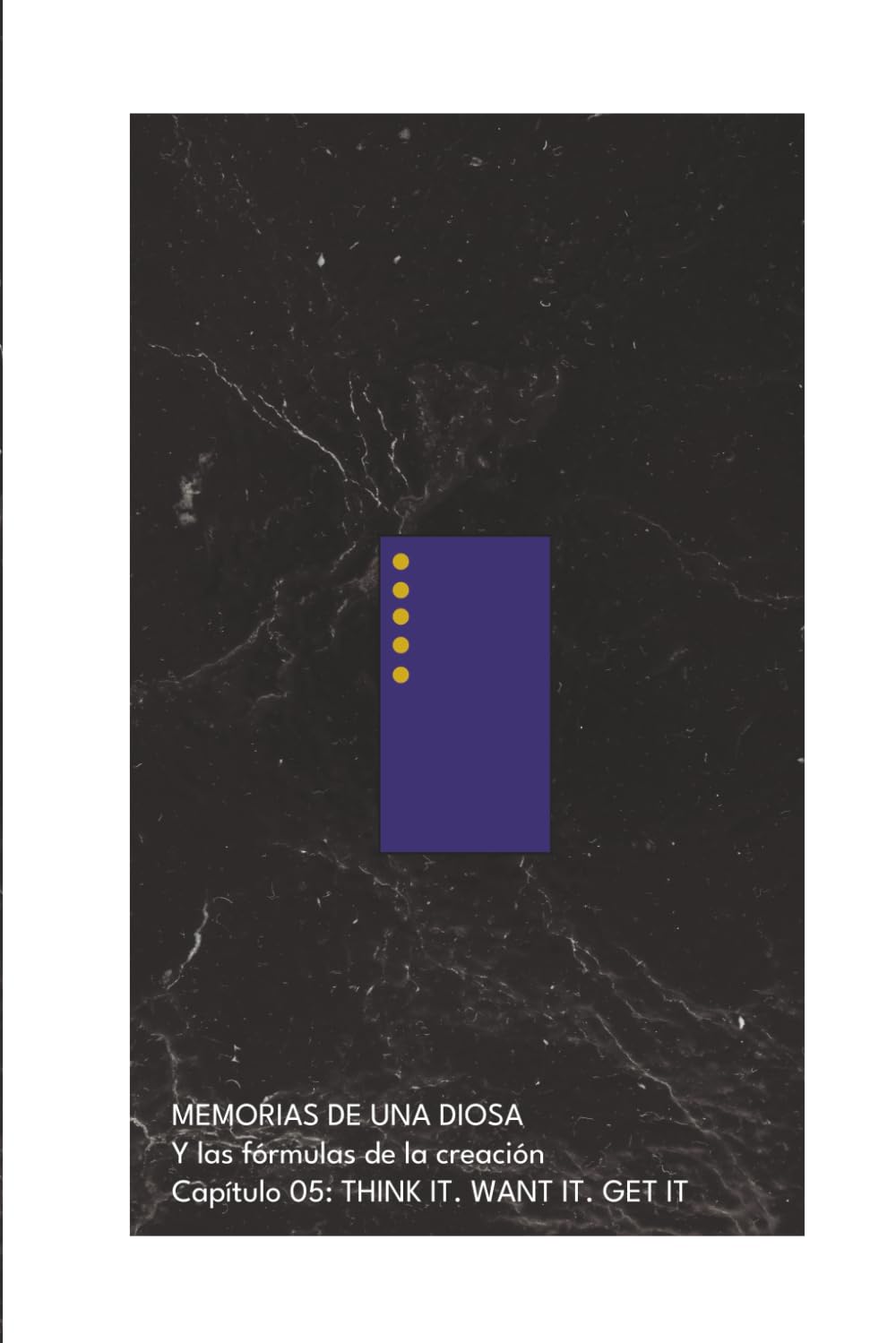 MEMORIAS DE UNA DIOSA Y las fórmulas de la creación: THINK IT. WANT IT. GET IT