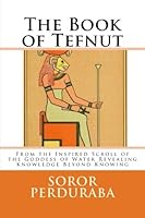The Book of Tefnut: From the Inspired Scroll of the Goddess of Water Revealing Knowledge Beyond Knowing 1979088462 Book Cover