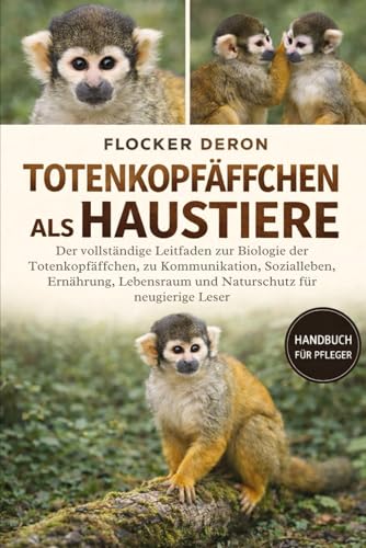 TOTENKOPFAeFFCHEN ALS HAUSTIERE: Der vollstaendige Leitfaden zur Biologie der Totenkopfaeffchen, zu Kommunikation, Sozialleben, 