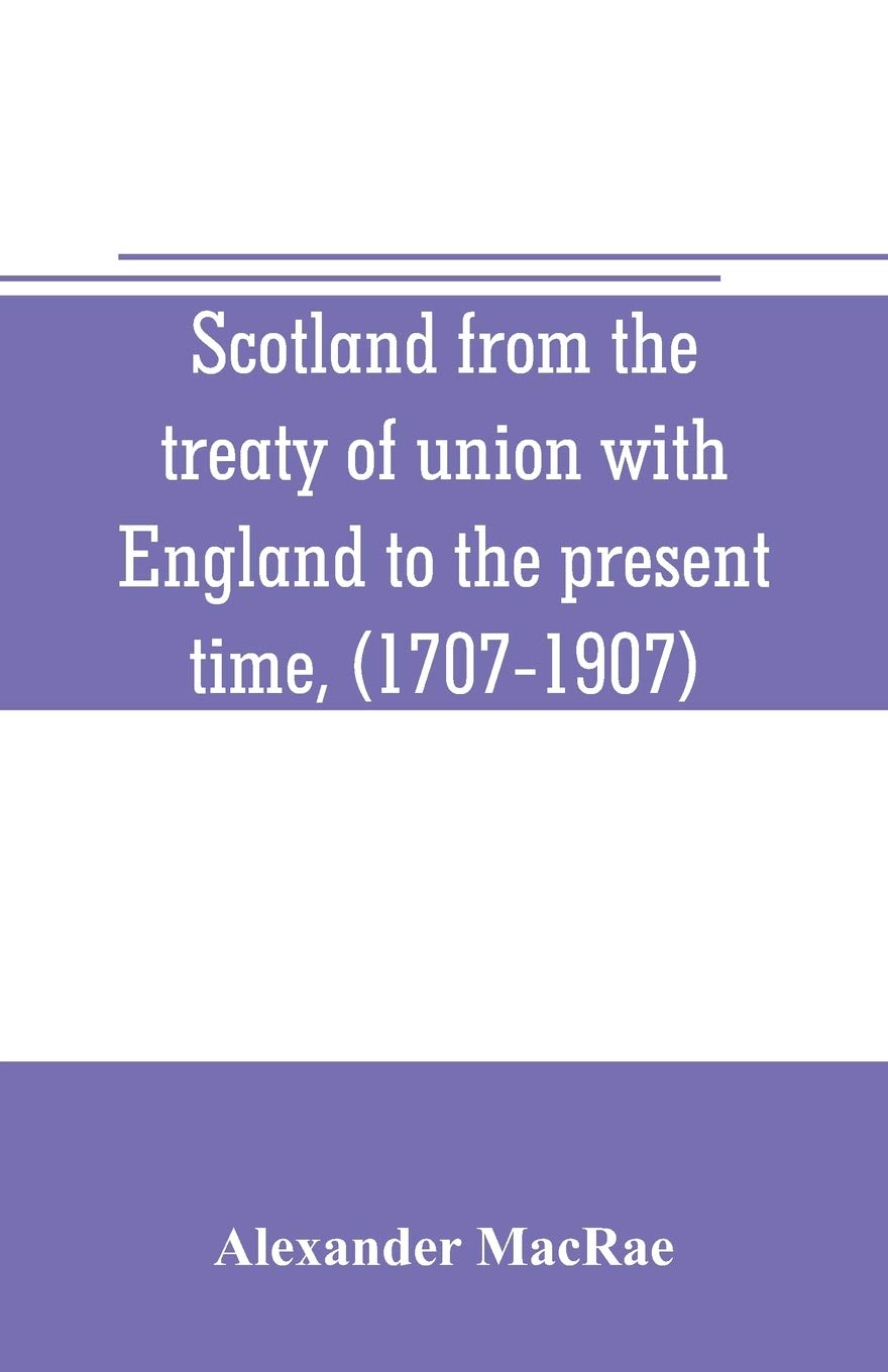 Scotland from the treaty of union with England to the present time, (1707-1907)