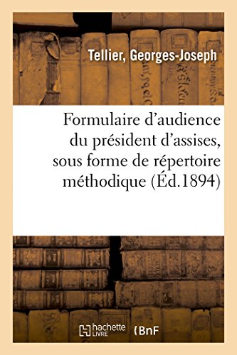Formulaire d'Audience Du Président d'Assises, Sous Forme de Répertoire Méthodique: Jurisprudence, Textes Du Code Pénal Et d'Instruction Criminelle, Modele Pour Diriger Les Débats (French Edition)