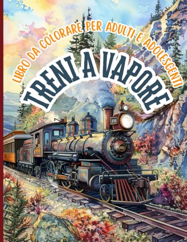 Treni a vapore Libro da colorare per adulti e adolescenti: Rivivi la magia dei treni classici e scopri treni a vapore, ferrovie e locomotive pieni di ... che ti porteranno in un viaggio rilassante