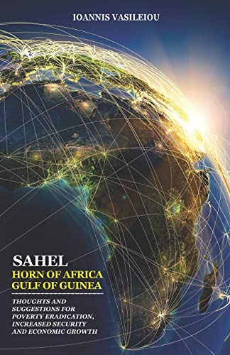SAHEL-HORN OF AFRICA-GULF OF GUINEA: THOUGHTS AND SUGGESTIONS FOR POVERTY ERADICATION, INCREASED SECURITY AND ECONOMIC GROWTH