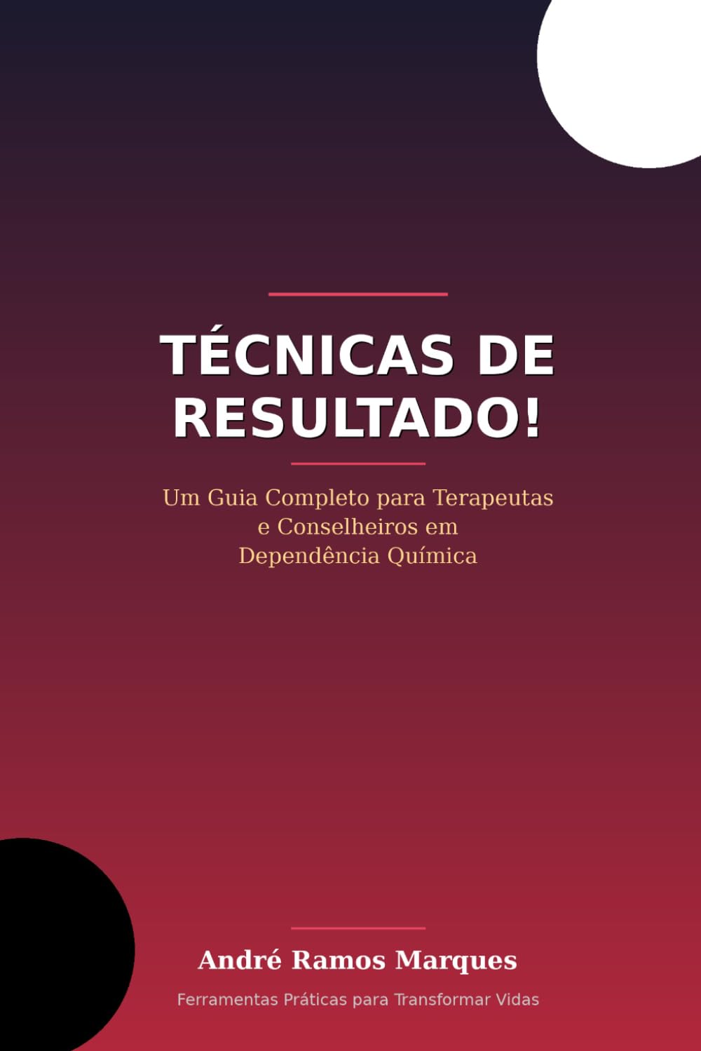 Técnicas de Resultado!: Um guia completo para Terapeutas e Conselheiros em Dependência Química.