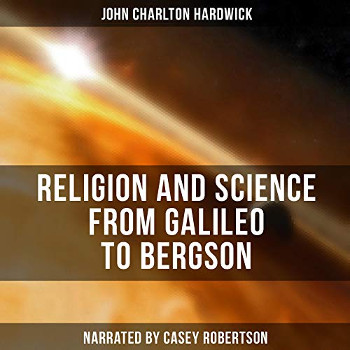 Religion and Science from Galileo to Bergson by John Charlton Hardwick episode artwork