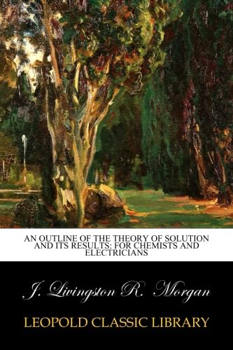 An Outline of the Theory of Solution and Its Results: For Chemists and electricians