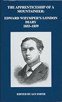 The Apprenticeship of a Mountaineer: Edward Whymper's London Diary, 1855-1859 0900952431 Book Cover