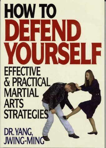 How to Defend Yourself: Effective & Practical Techniques and Strategies from Traditional Chinese Martial Arts