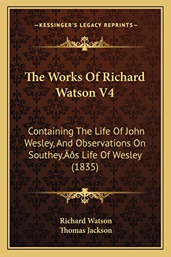 The Works Of Richard Watson V4: Containing The Life Of John Wesley, And Observations On Southey's Life Of Wesley (1835)