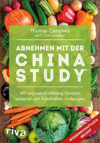 Abnehmen mit der China Study®: Mit veganer Ernährung Gewicht verlieren und Krankheiten vorbeugen: Abnehmen mit der China Study®: Mit veganer Ernährung Gewicht verlieren und Krankheiten vorbeugen: