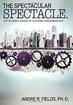 Paperback The Spectacular Spectacle: The Invisible Gears of Systemic Discrimination Book