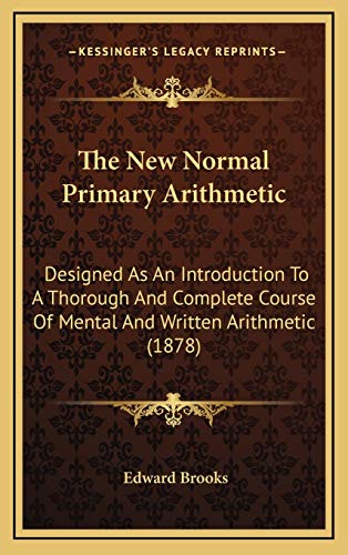 The New Normal Primary Arithmetic: Designed As An Introduction To A Thorough And Complete Course Of Mental And Written Arithmetic (1878)