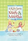 In the Kitchen With Mary And Martha: A Cookbook Featuring Oodles of Inspiration, Recipes & Tips (Cookbook Series)