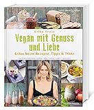 Vegan mit Genuss und Liebe: Erikas beste Rezepte, Tipps & Tricks. raw food - frühstück - grillen -