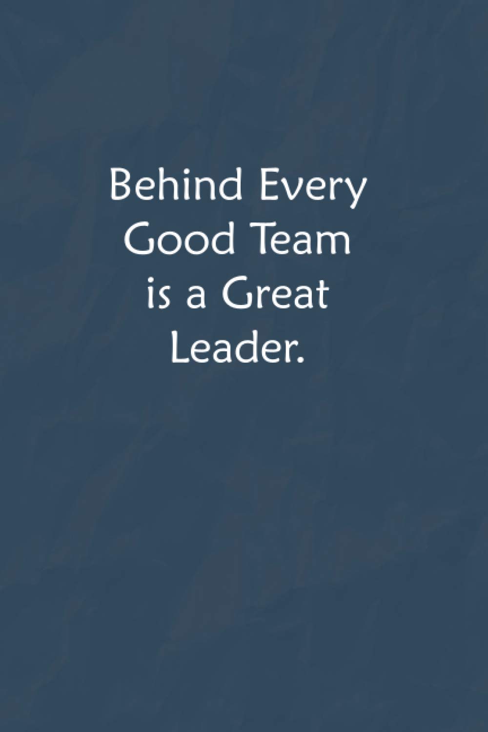 Behind Every Good Team is a Great Leader.: Lined Journal, A Funny Motivational and Inspirational Quotes Notebook |Coworkers, friends and family Gift