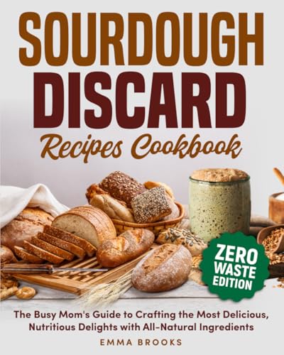 Sourdough Discard Recipes Cookbook: The Busy Mom's Guide to...