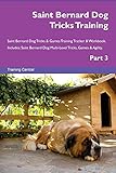  Saint Bernard Dog Tricks Training Saint Bernard Dog Tricks & Games Training Tracker & Workbook. Includes: Saint Bernard Dog Multi-Level Tricks, Games & Agility. Part 3
