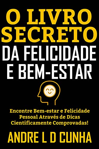 O LIVRO SECRETO DA FELICIDADE E BEM-ESTAR: Encontre bem-estar e felicidade pessoal através de dicas cientificamente comprovadas!