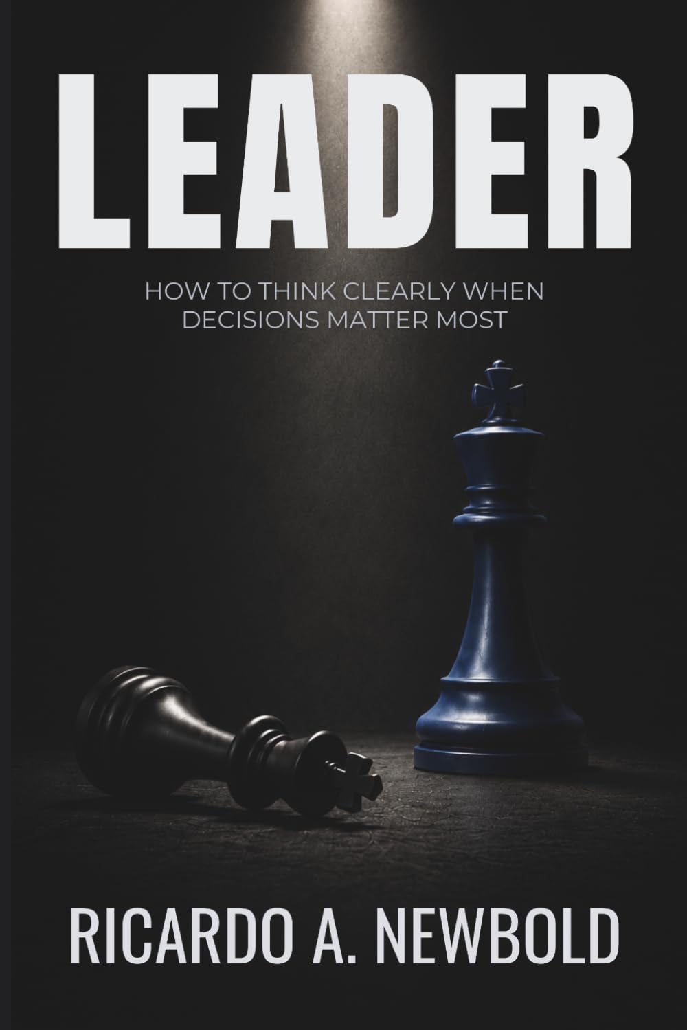 LEADER: How to Think Clearly When Decisions Matter Most: 3 (The Decision Trilogy)