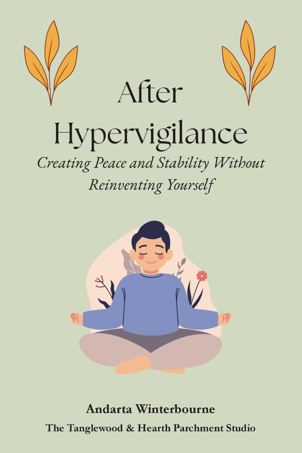 After Hypervigilance: Creating Peace and Stability Without Reinventing Yourself (The Return to Inner Stability Series: Gentle Guidance for Nervous System Steadiness and Ease)