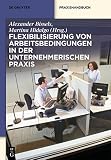 Flexibilisierung von Arbeitsbedingungen in der unternehmerischen Praxis (De Gruyter Praxishandbuch)