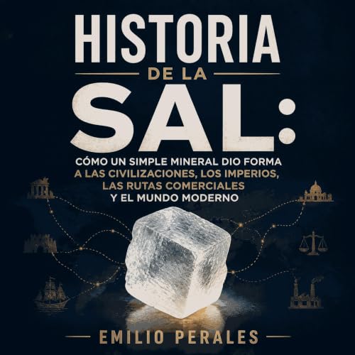 Historia de la sal: C&oacute;mo un simple mineral dio forma a las civilizaciones, los imperios, las rutas comerciales y el mu