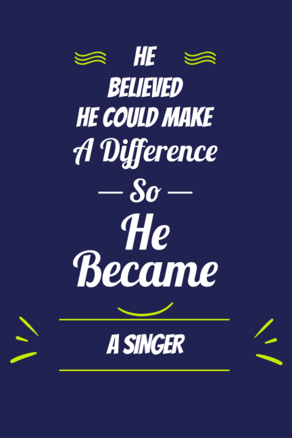 He Believed He Could Make a Difference So He Become A Singer: A Journal Notebook For Boys and Men Who Work as A Singer |Singer's Journal Notebook | 120 pages - 6x9 - Matte Cover.