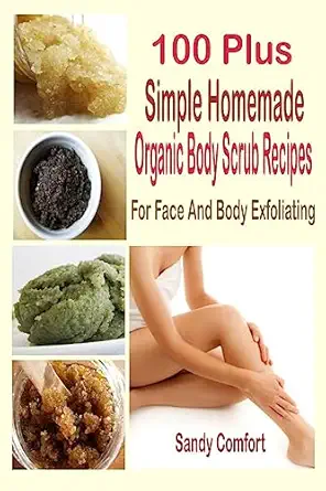 100 Plus Simple Homemade Organic Body Scrub Recipes: For Face And Body Exfoliating-Wow! eBook