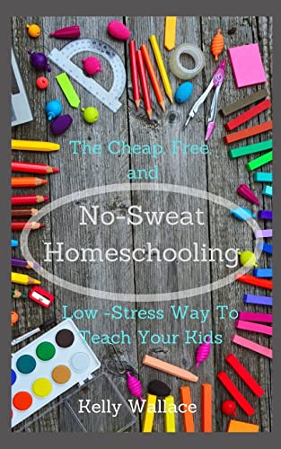 No Sweat Home Schooling:The Cheap, Free & Low-Stress Way To Teach Your Kids